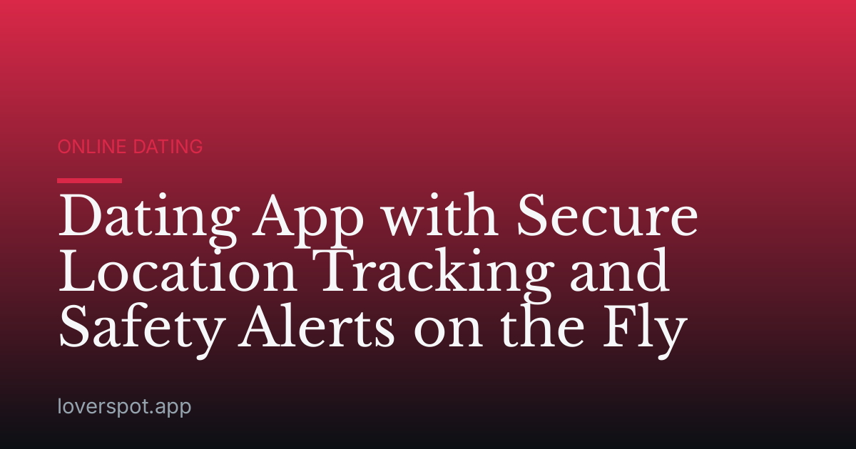 Dating App with Secure Location Tracking and Safety Alerts on the Fly