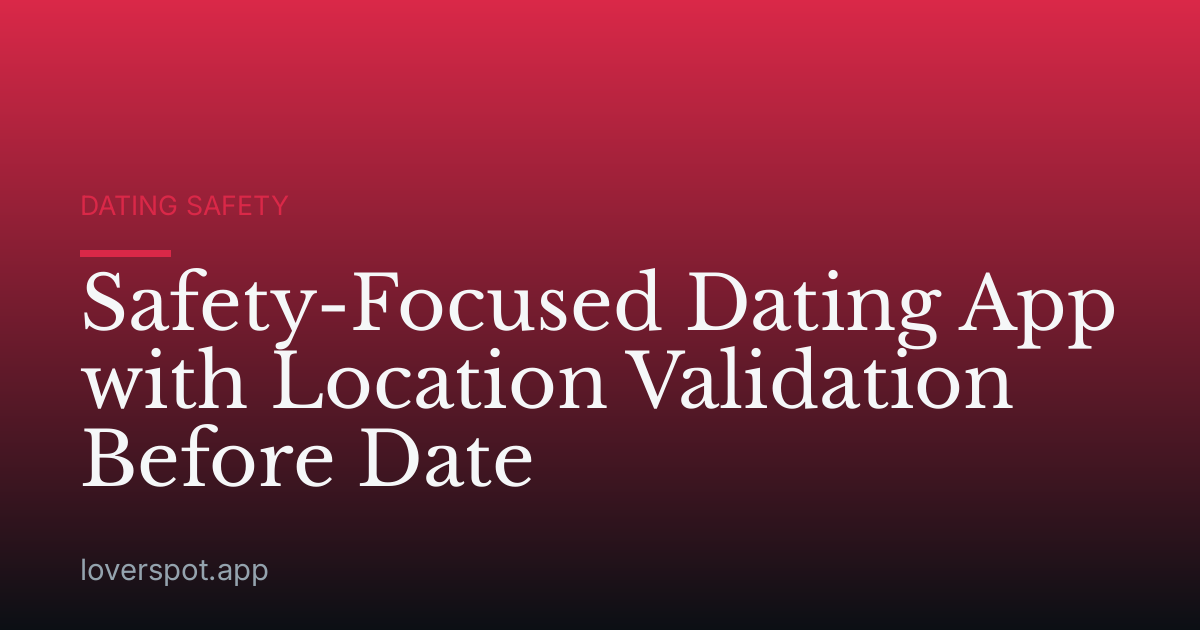 Safety-Focused Dating App with Location Validation Before Date