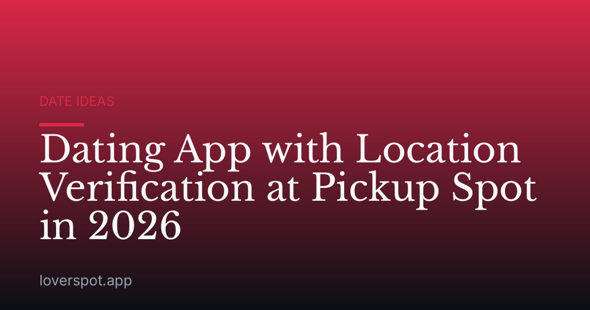 Dating App with Location Verification at Pickup Spot in 2026