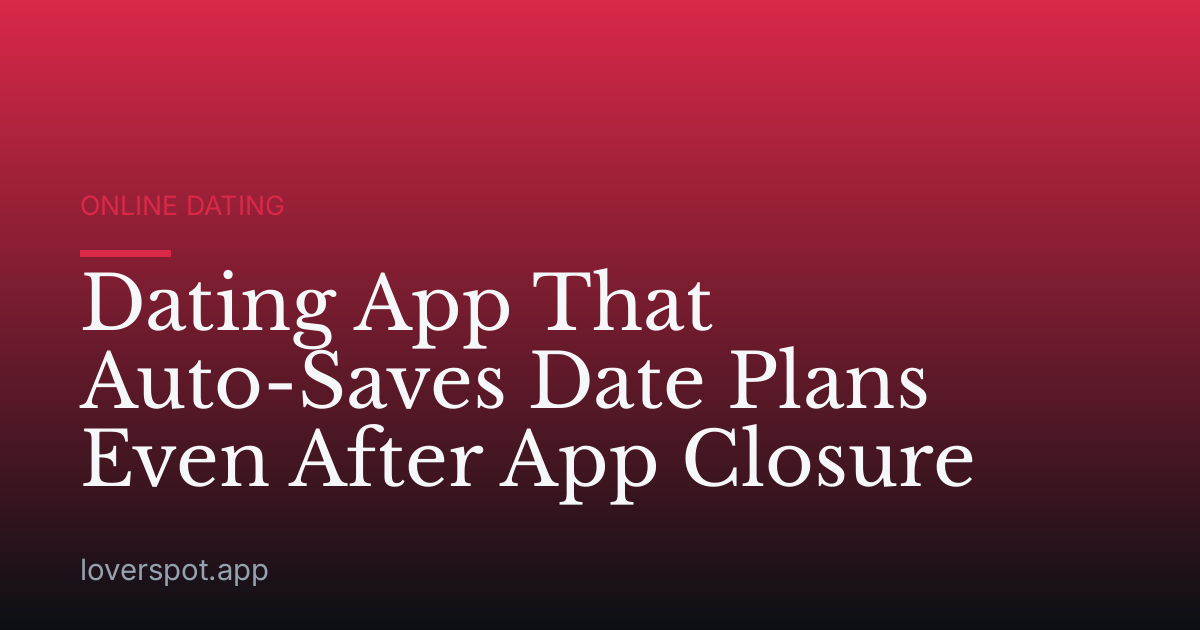 Dating App That Auto-Saves Date Plans Even After App Closure