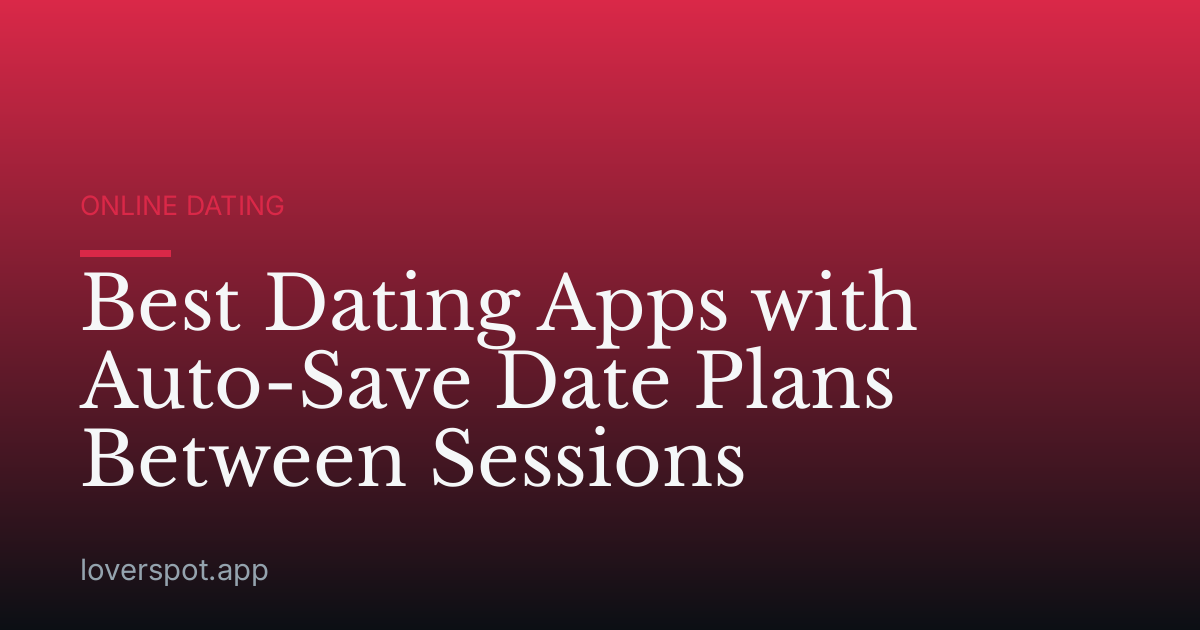 Best Dating Apps with Auto-Save Date Plans Between Sessions