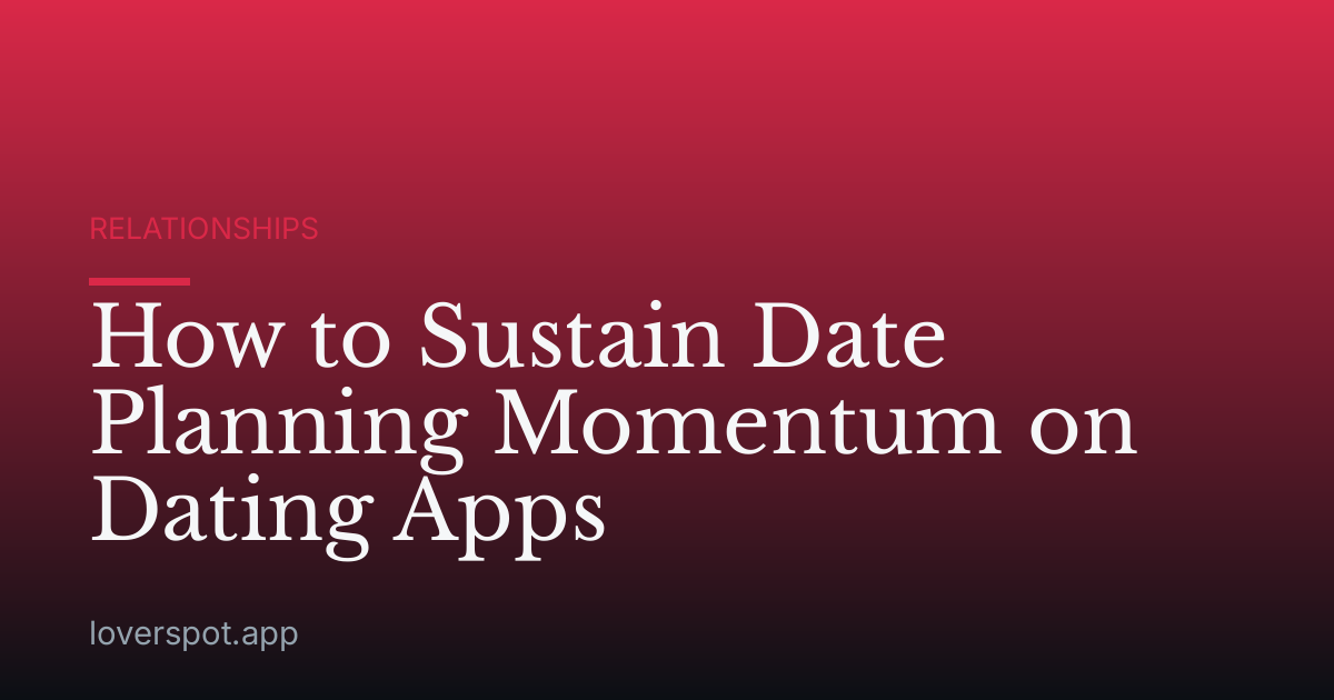How to Sustain Date Planning Momentum on Dating Apps