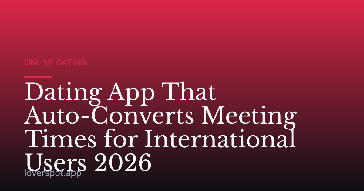 Dating App That Auto-Converts Meeting Times for International Users 2026