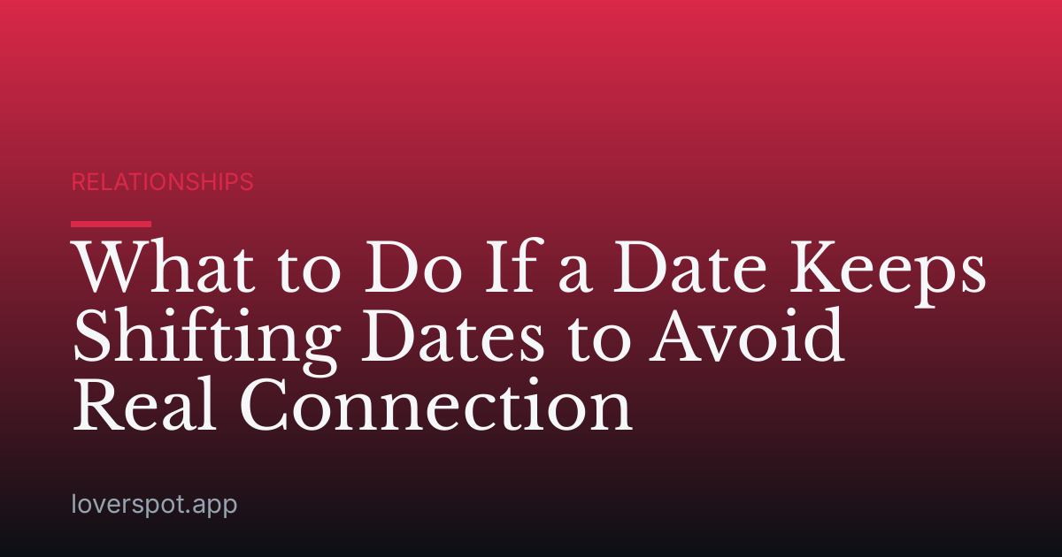 What to Do If a Date Keeps Shifting Dates to Avoid Real Connection