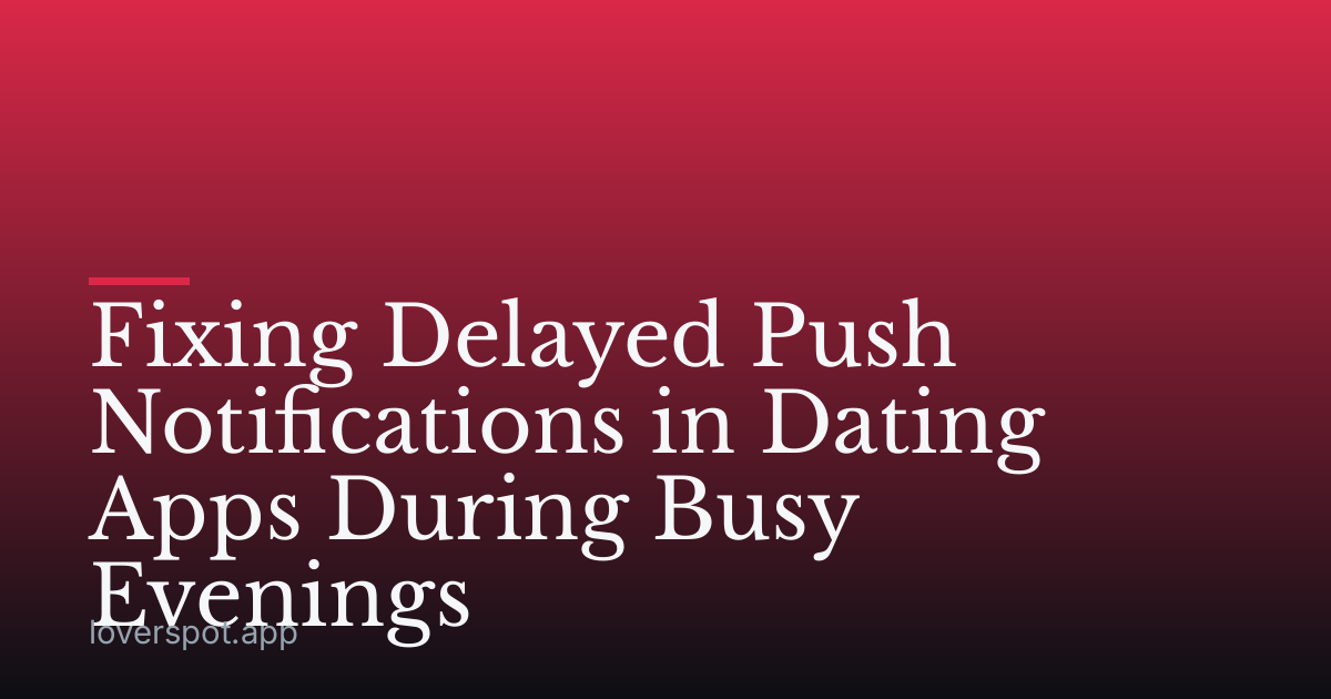 Fixing Delayed Push Notifications in Dating Apps During Busy Evenings