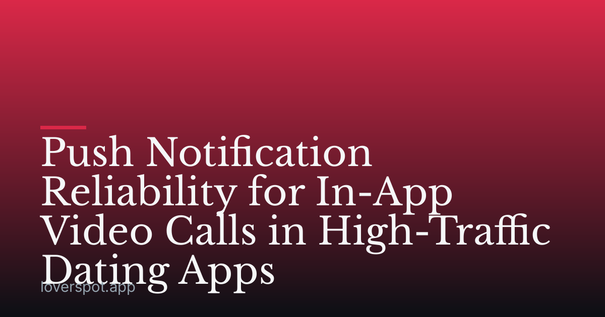 Push Notification Reliability for In-App Video Calls in High-Traffic Dating Apps