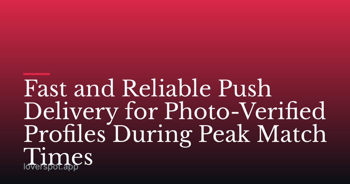 Fast and Reliable Push Delivery for Photo-Verified Profiles During Peak Match Times