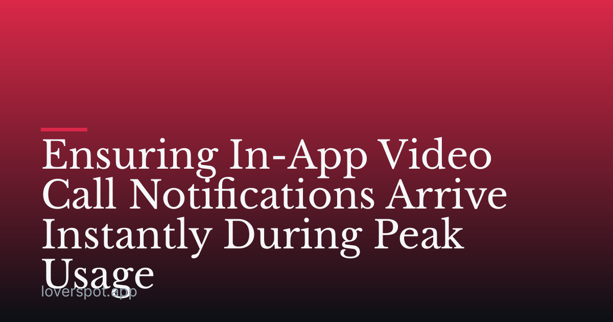 Ensuring In-App Video Call Notifications Arrive Instantly During Peak Usage