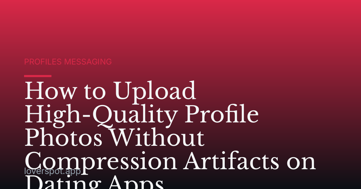 How to Upload High-Quality Profile Photos Without Compression Artifacts on Dating Apps