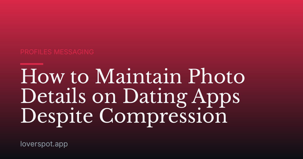 How to Maintain Photo Details on Dating Apps Despite Compression