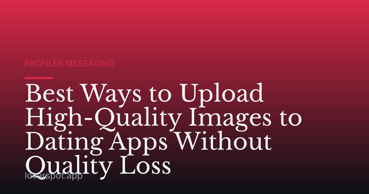 Best Ways to Upload High-Quality Images to Dating Apps Without Quality Loss