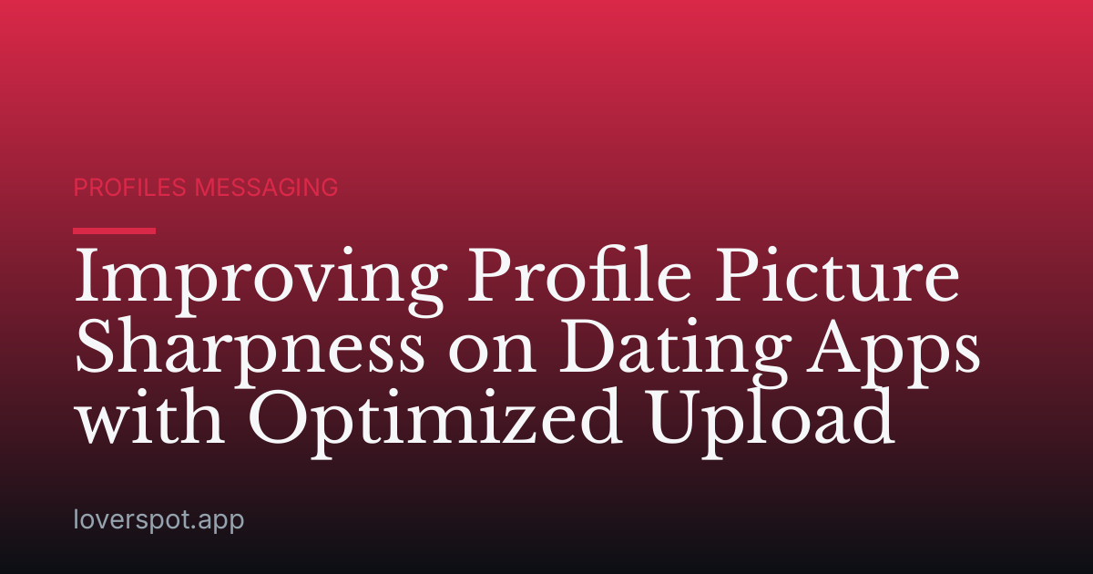 Improving Profile Picture Sharpness on Dating Apps with Optimized Upload