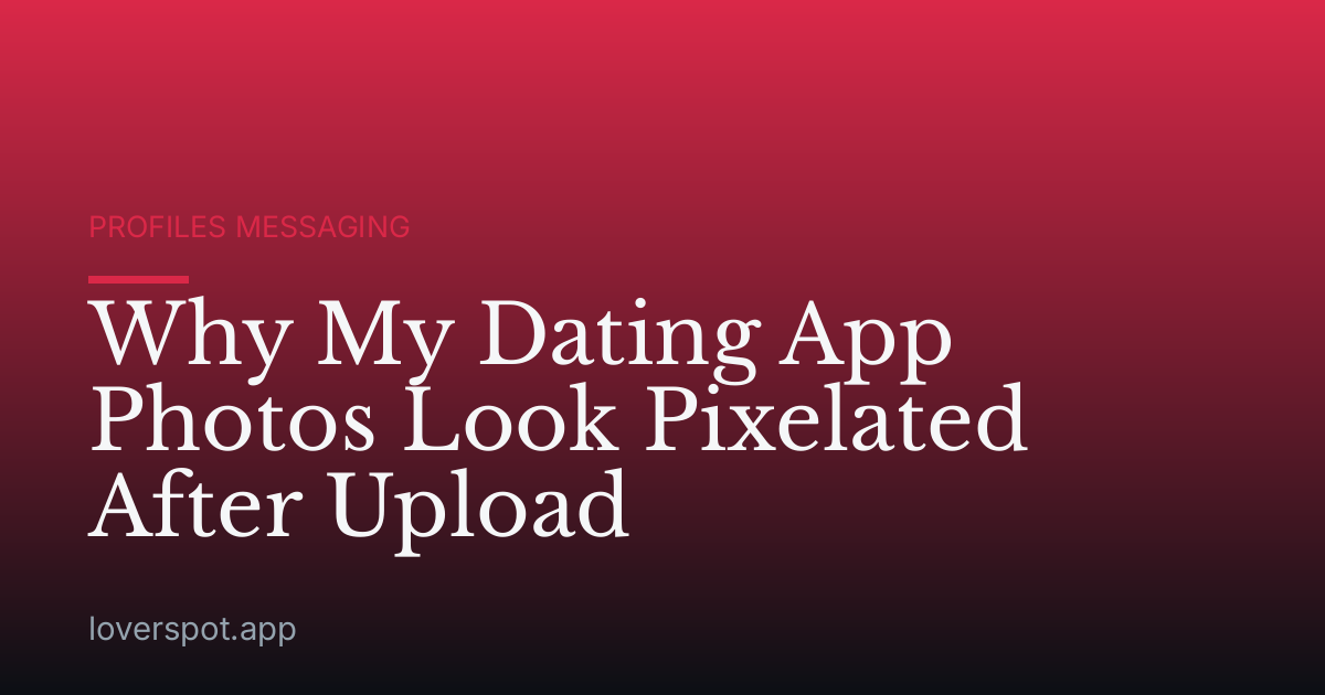 Why My Dating App Photos Look Pixelated After Upload