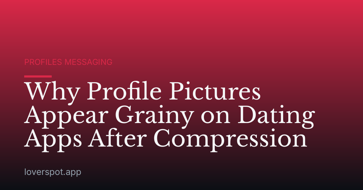 Why Profile Pictures Appear Grainy on Dating Apps After Compression