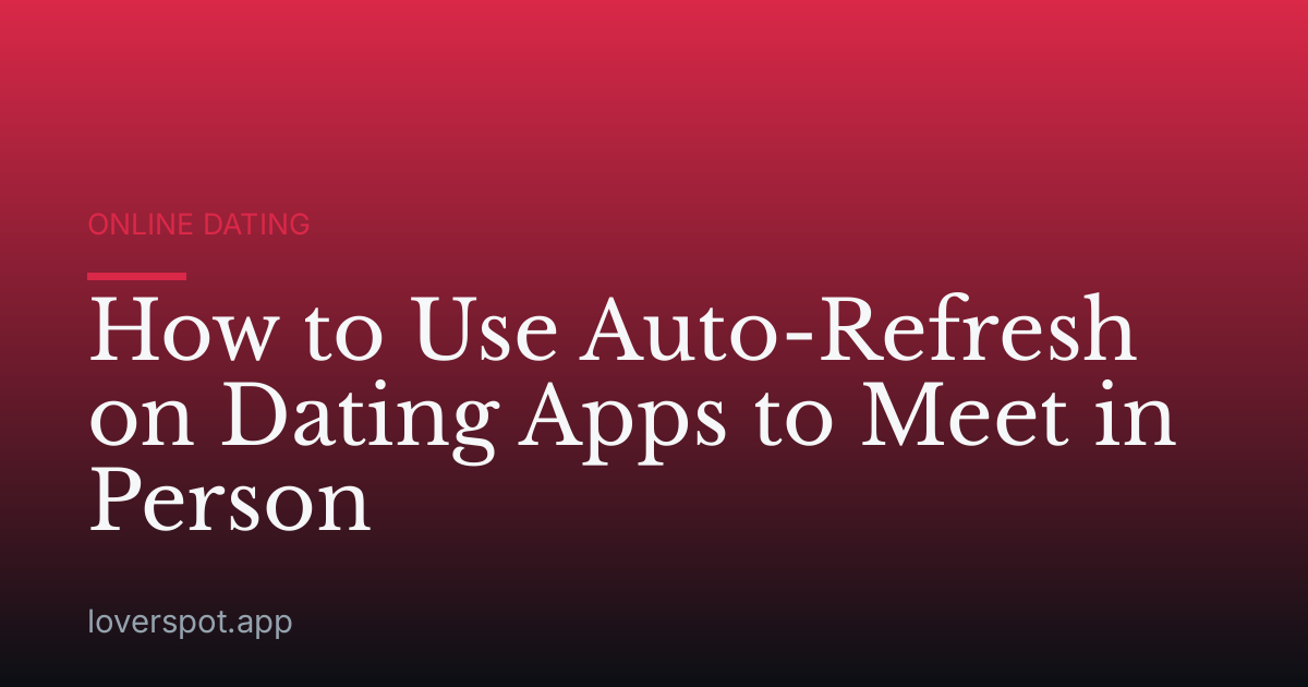 How to Use Auto-Refresh on Dating Apps to Meet in Person