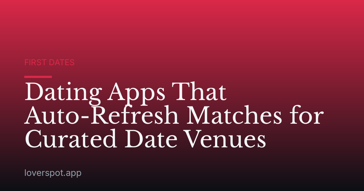 Dating Apps That Auto-Refresh Matches for Curated Date Venues