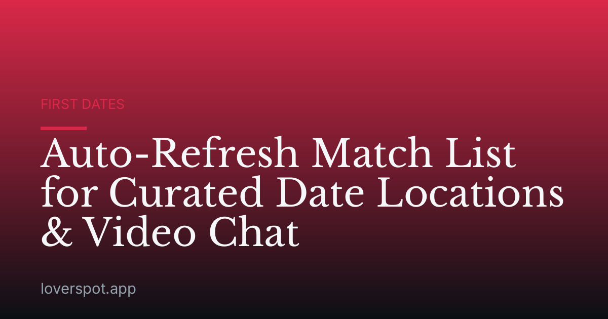 Auto-Refresh Match List for Curated Date Locations & Video Chat