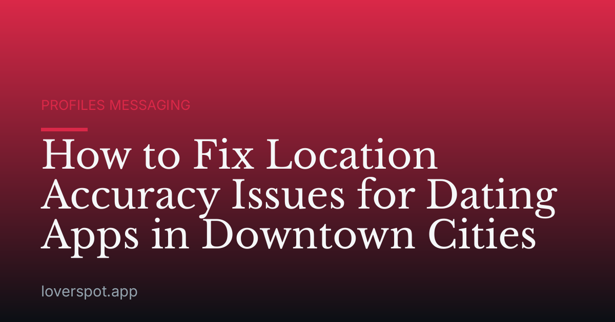 How to Fix Location Accuracy Issues for Dating Apps in Downtown Cities