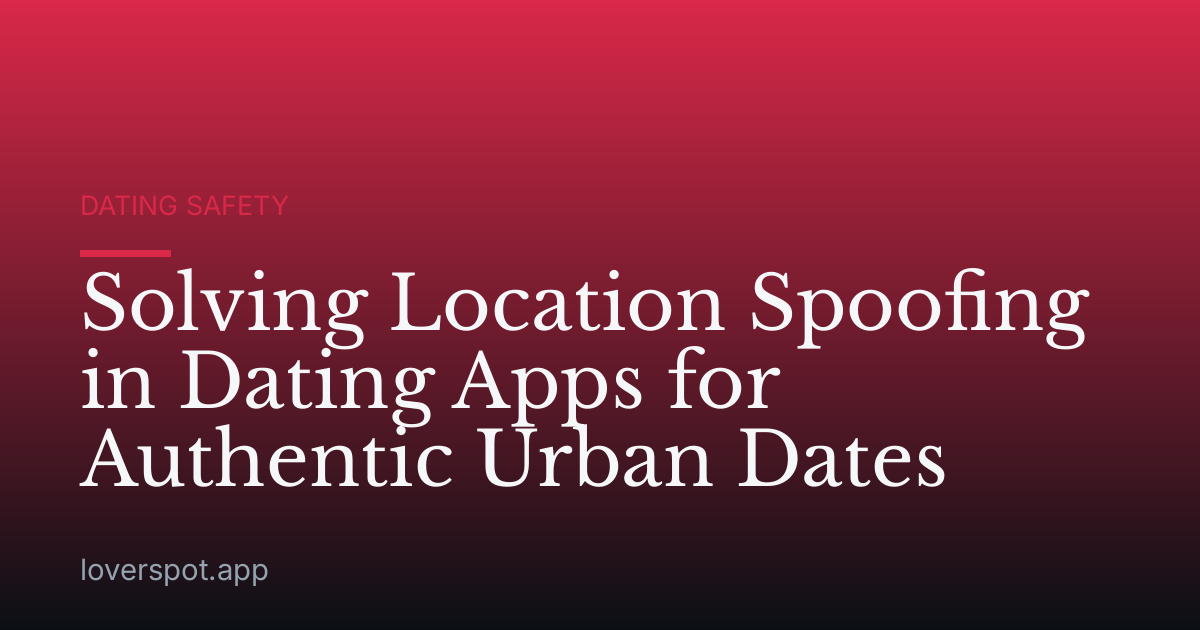 Solving Location Spoofing in Dating Apps for Authentic Urban Dates