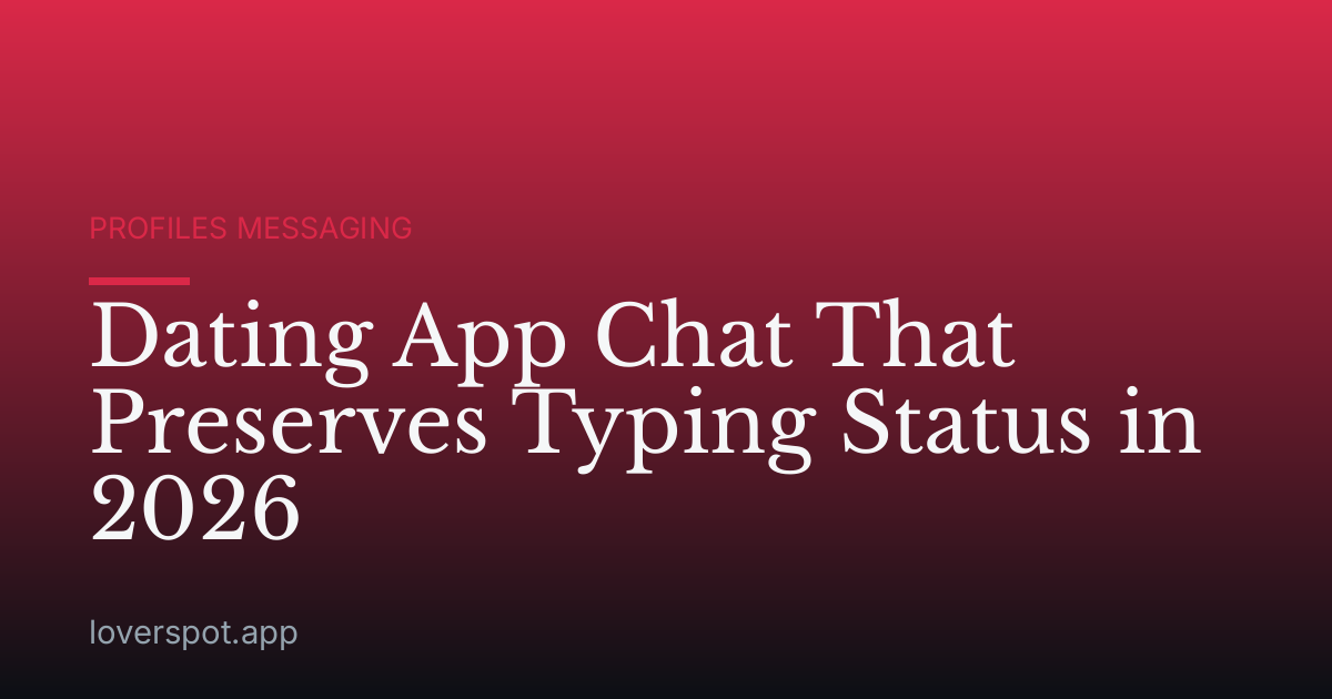 Dating App Chat That Preserves Typing Status in 2026