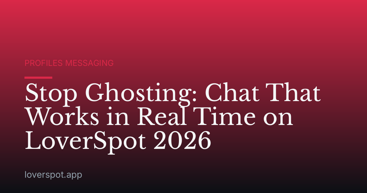 Stop Ghosting: Chat That Works in Real Time on LoverSpot 2026
