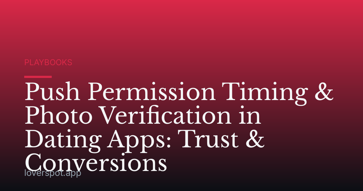 Push Permission Timing & Photo Verification in Dating Apps: Trust & Conversions