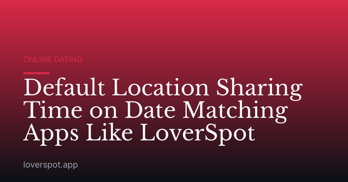 Default Location Sharing Time on Date Matching Apps Like LoverSpot