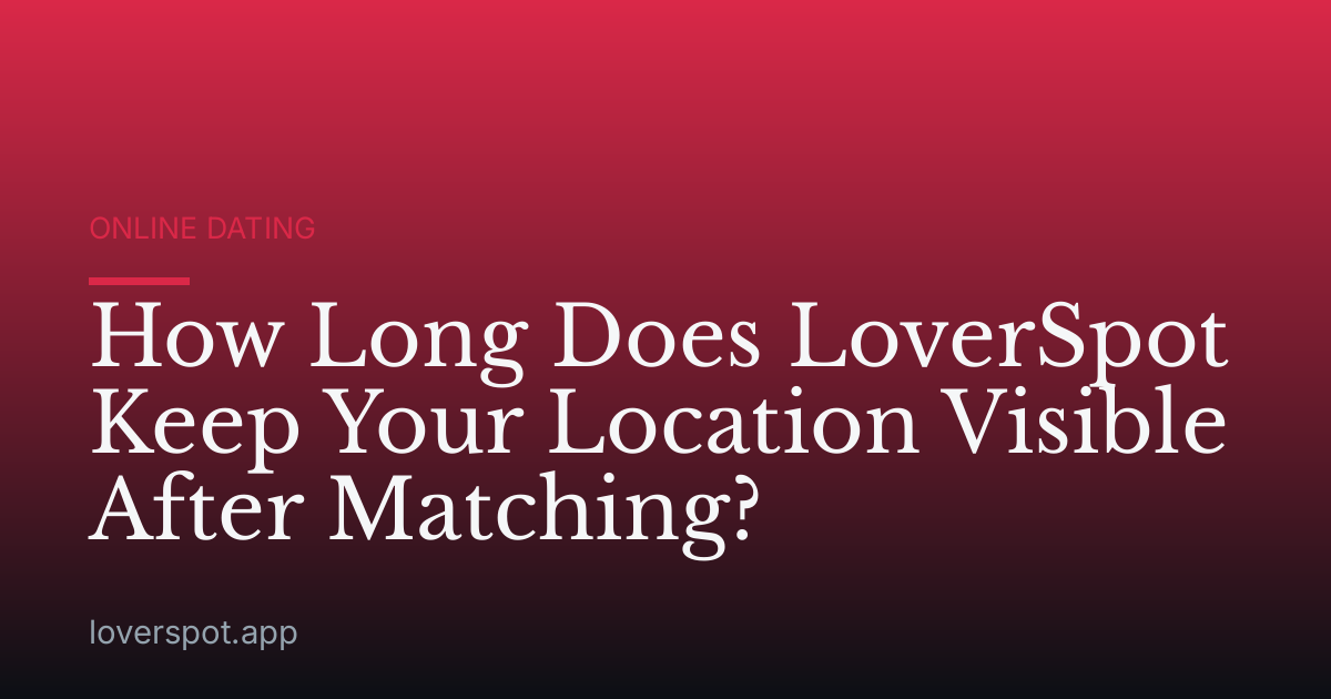 How Long Does LoverSpot Keep Your Location Visible After Matching?
