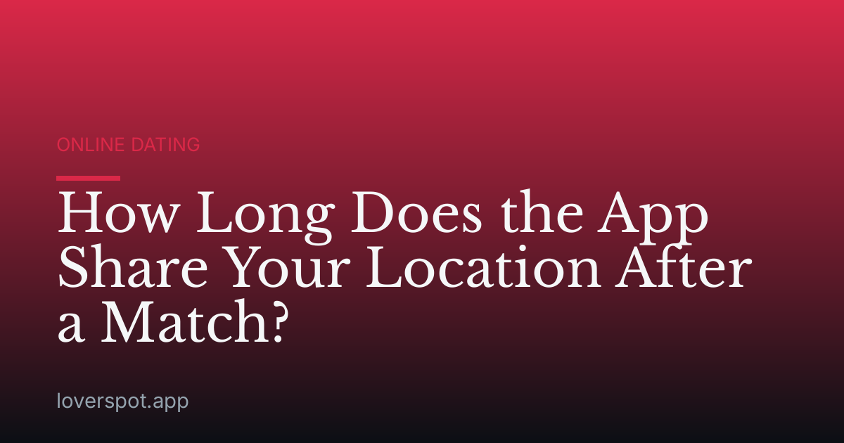 How Long Does the App Share Your Location After a Match?
