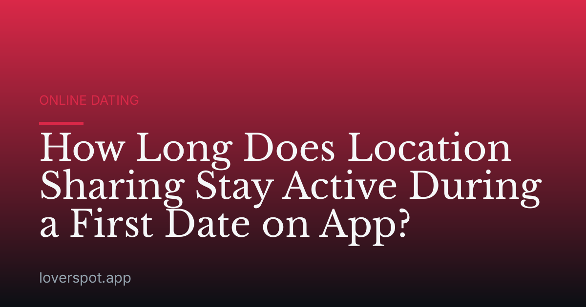 How Long Does Location Sharing Stay Active During a First Date on App?