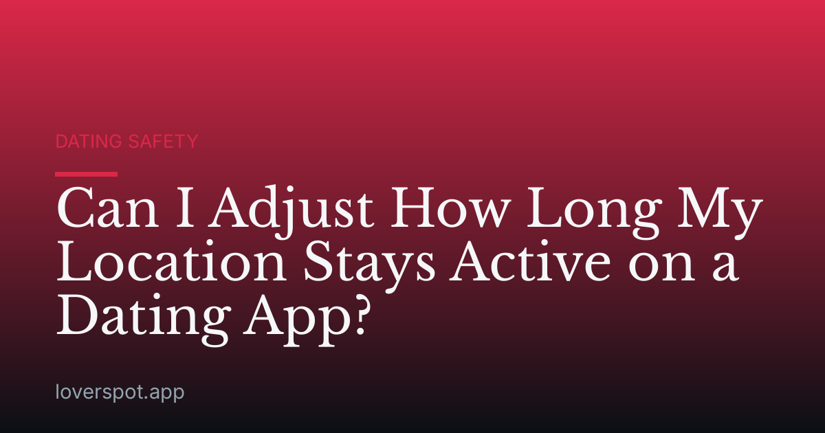 Can I Adjust How Long My Location Stays Active on a Dating App?