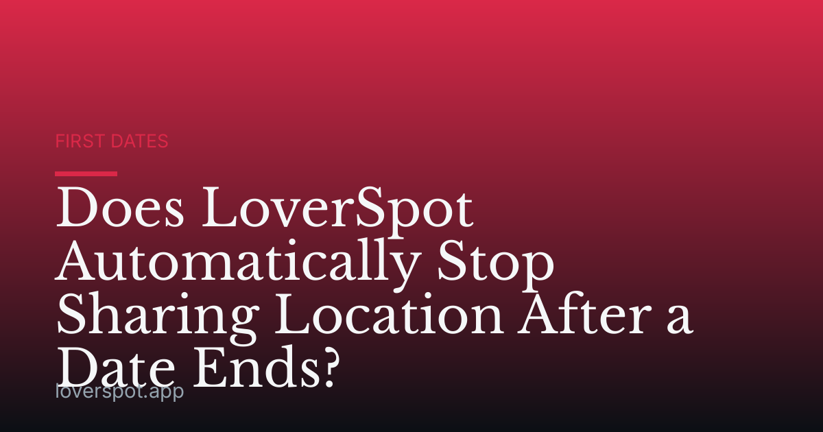Does LoverSpot Automatically Stop Sharing Location After a Date Ends?