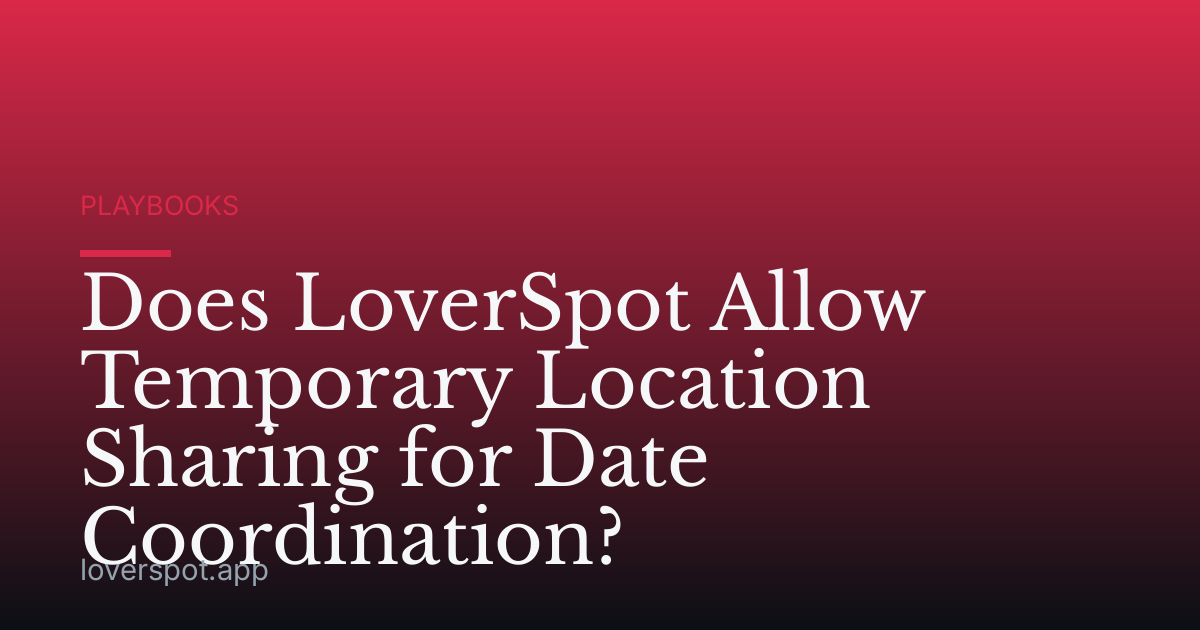 Does LoverSpot Allow Temporary Location Sharing for Date Coordination?