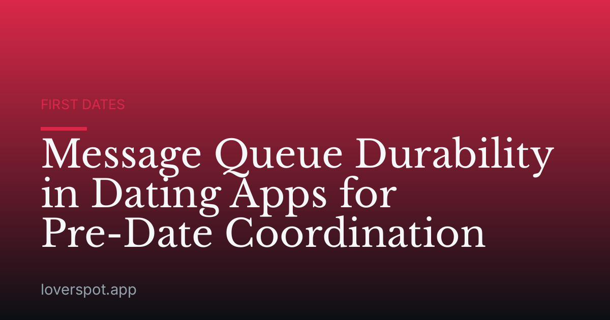Message Queue Durability in Dating Apps for Pre-Date Coordination