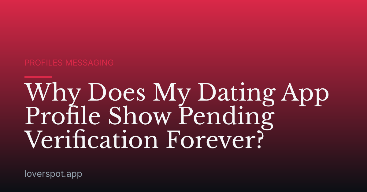 Why Does My Dating App Profile Show Pending Verification Forever?