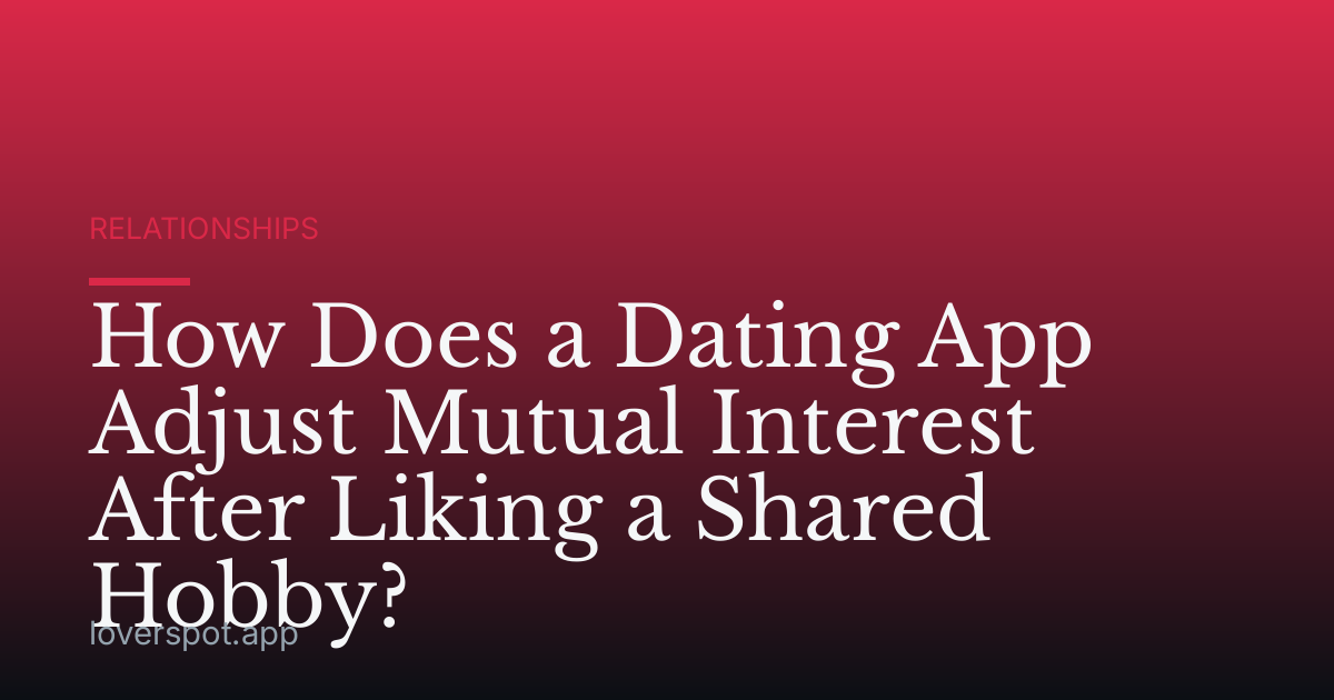How Does a Dating App Adjust Mutual Interest After Liking a Shared Hobby?
