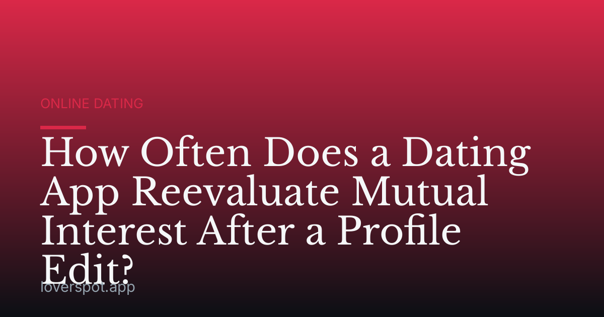How Often Does a Dating App Reevaluate Mutual Interest After a Profile Edit?