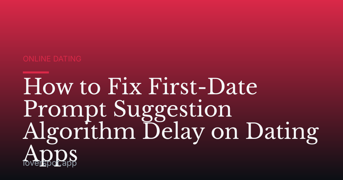 How to Fix First-Date Prompt Suggestion Algorithm Delay on Dating Apps