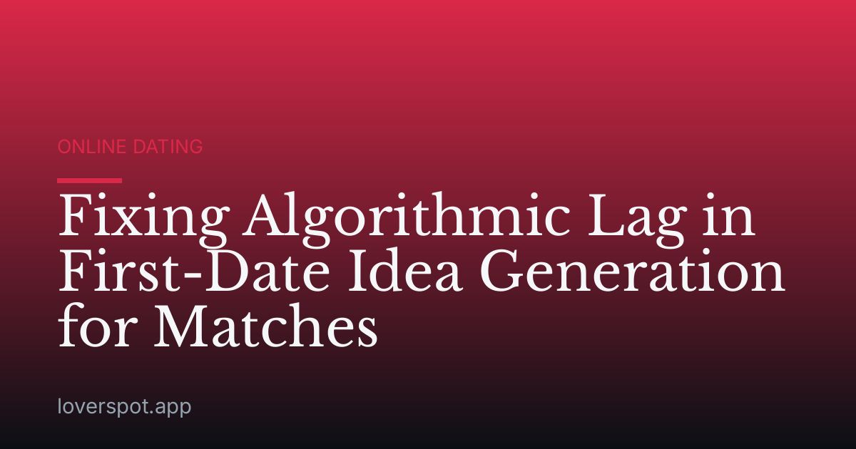 Fixing Algorithmic Lag in First-Date Idea Generation for Matches