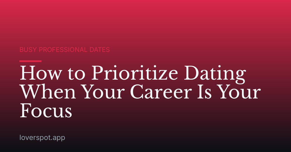 How to Prioritize Dating When Your Career Is Your Focus