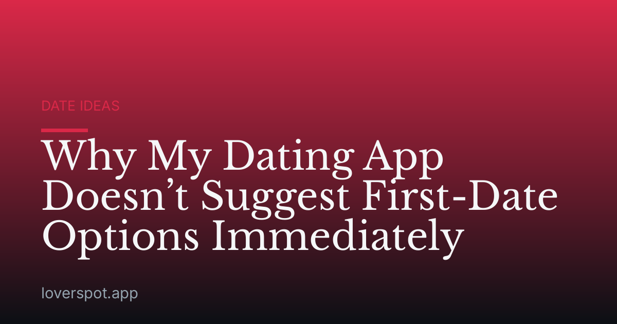 Why My Dating App Doesn’t Suggest First-Date Options Immediately