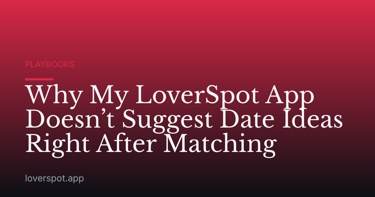 Why My LoverSpot App Doesn’t Suggest Date Ideas Right After Matching
