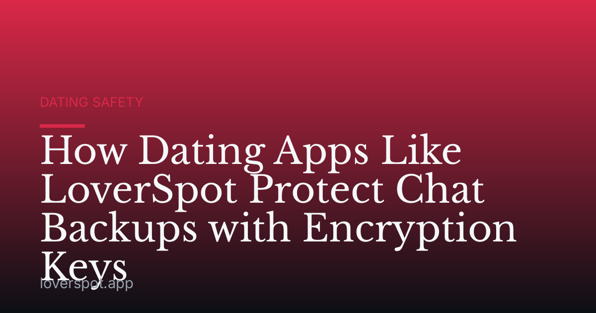 How Dating Apps Like LoverSpot Protect Chat Backups with Encryption Keys