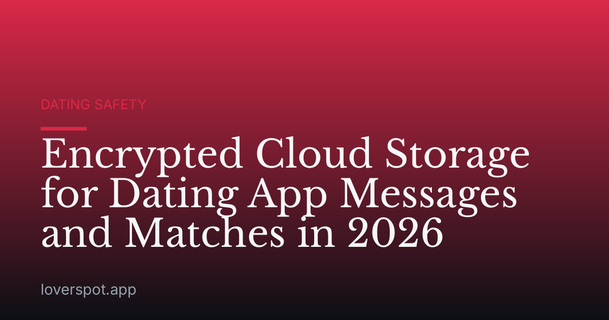 Encrypted Cloud Storage for Dating App Messages and Matches in 2026