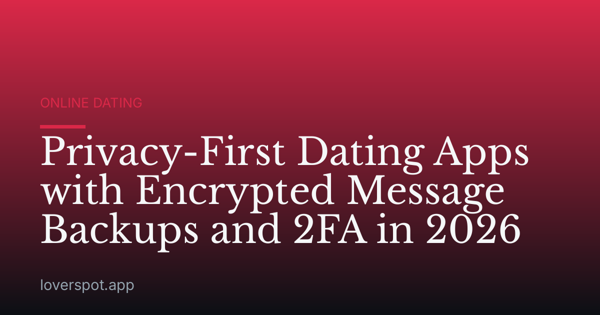 Privacy-First Dating Apps with Encrypted Message Backups and 2FA in 2026
