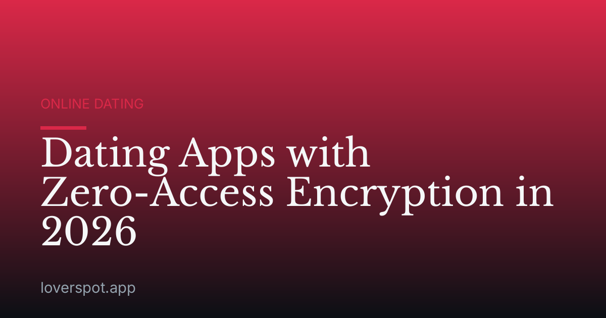 Dating Apps with Zero-Access Encryption in 2026