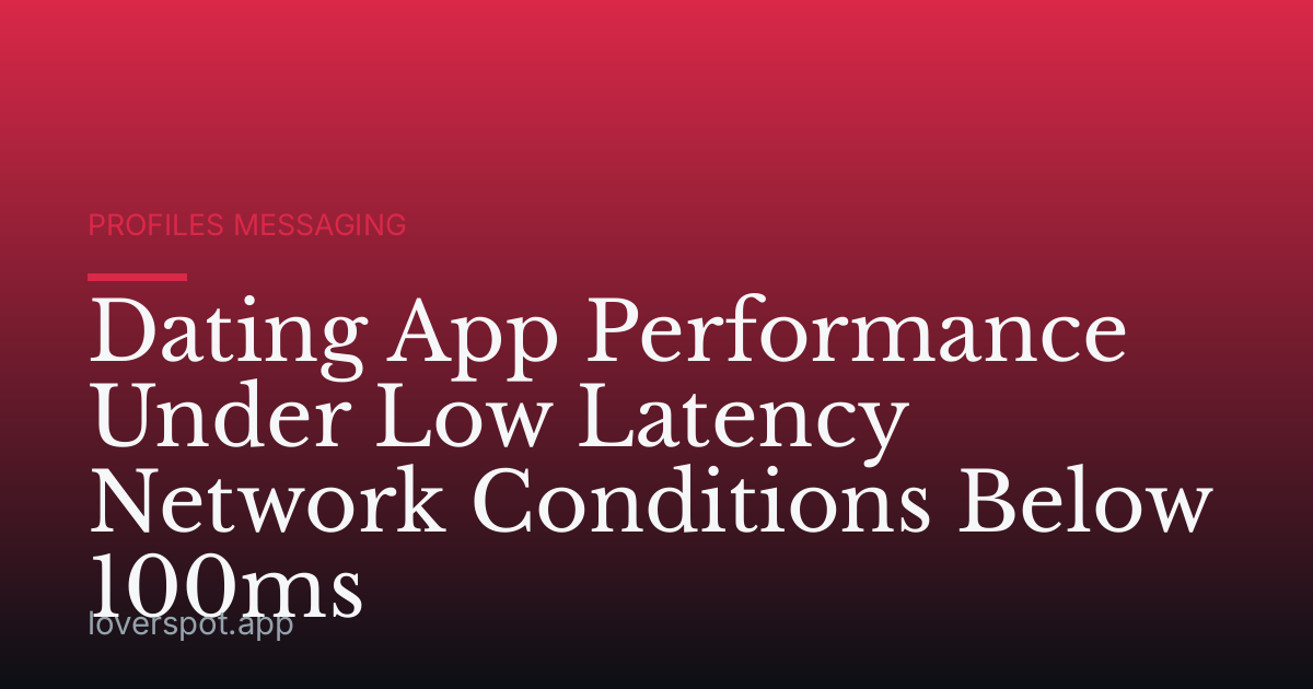 Dating App Performance Under Low Latency Network Conditions Below 100ms