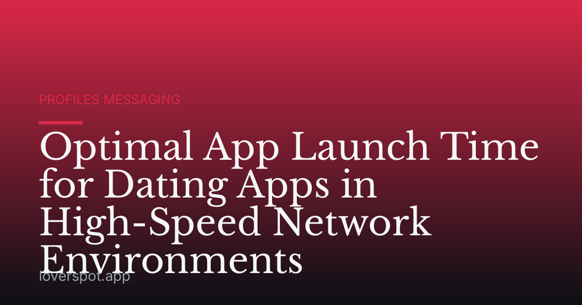 Optimal App Launch Time for Dating Apps in High-Speed Network Environments