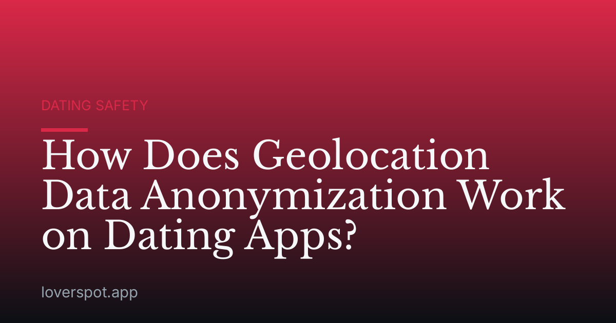 How Does Geolocation Data Anonymization Work on Dating Apps?