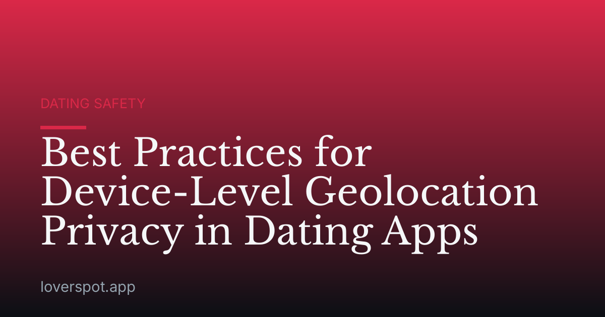 Best Practices for Device-Level Geolocation Privacy in Dating Apps